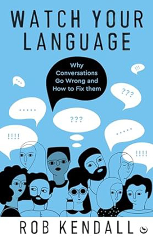 Watch Your Language - Why Conversations Go Wrong and How to Fix Them